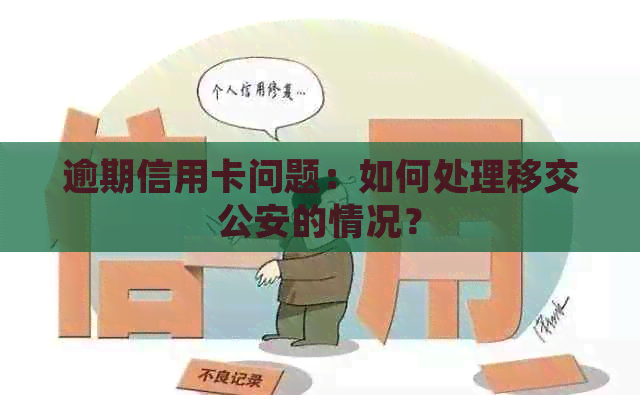 逾期信用卡问题：如何处理移交公安的情况？