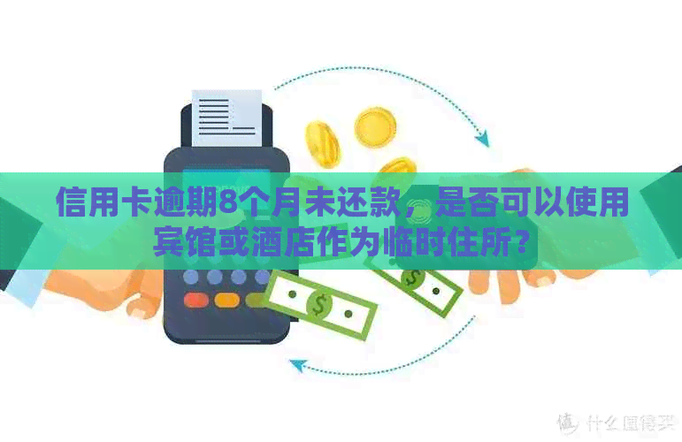 信用卡逾期8个月未还款，是否可以使用宾馆或酒店作为临时住所？