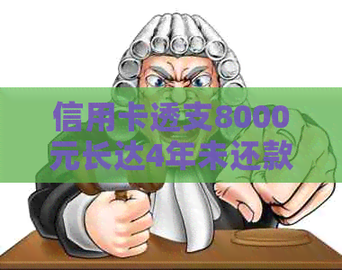 信用卡透支8000元长达4年未还款的解决策略