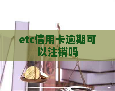 etc信用卡逾期可以注销吗