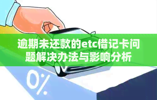 逾期未还款的etc借记卡问题解决办法与影响分析