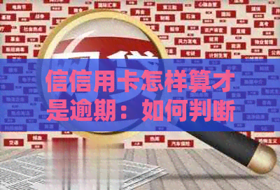 信信用卡怎样算才是逾期：如何判断信用卡逾期，逾期上的影响及查看方法