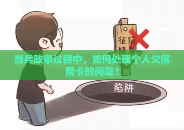 当兵政审过程中，如何处理个人欠信用卡的问题？