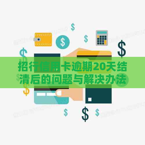 招行信用卡逾期20天结清后的问题与解决办法