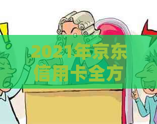 2021年京东信用卡全方位解析：如何申请、优活动、提额技巧等一网打尽！