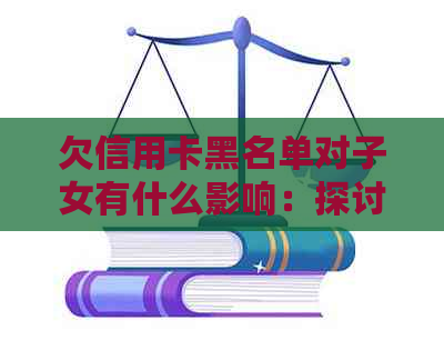 欠信用卡黑名单对子女有什么影响：探讨信用问题对家庭成员的影响