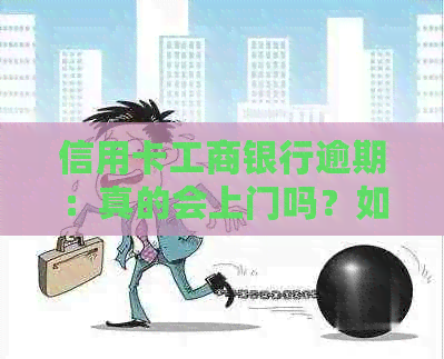 信用卡工商银行逾期：真的会上门吗？如何处理？新政策解析