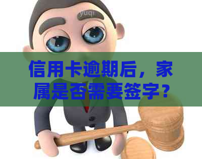 信用卡逾期后，家属是否需要签字？如何处理相关手续？