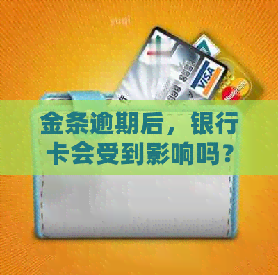 金条逾期后，银行卡会受到影响吗？如何解决逾期问题以保护银行卡？