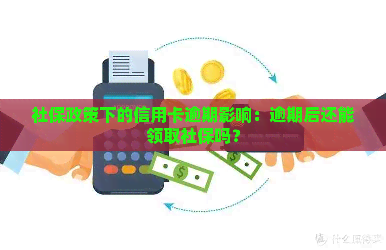 社保政策下的信用卡逾期影响：逾期后还能领取社保吗？