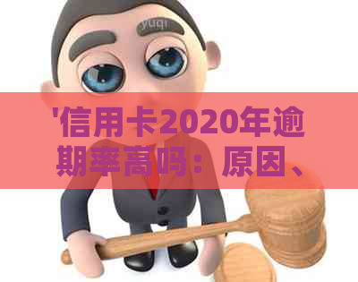 '信用卡2020年逾期率高吗：原因、情况与影响'