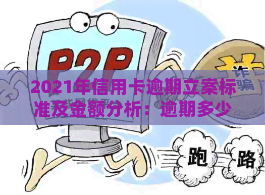 2021年信用卡逾期立案标准及金额分析：逾期多少金额会触犯法律？