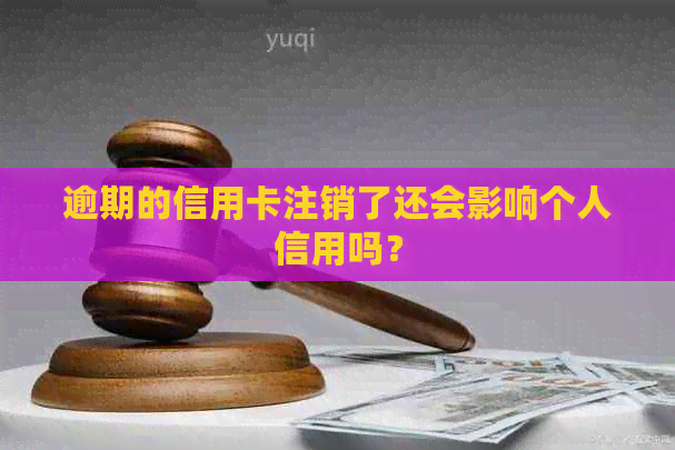 逾期的信用卡注销了还会影响个人信用吗？