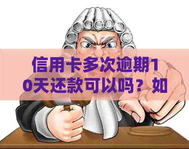 信用卡多次逾期10天还款可以吗？如何处理？