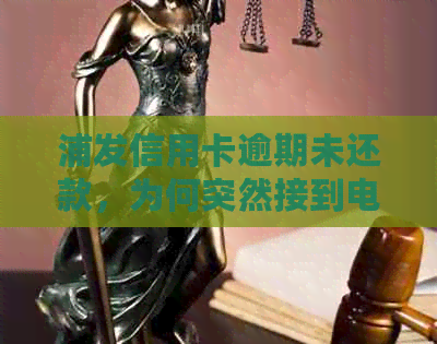 浦发信用卡逾期未还款，为何突然接到电话？如何解决逾期问题及相关疑问