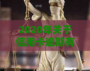 2020年关于信用卡逾期有没有新政策： 2020年信用卡逾期处理新政策概览