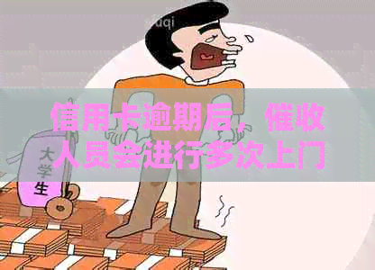 信用卡逾期后，人员会进行多次上门吗？