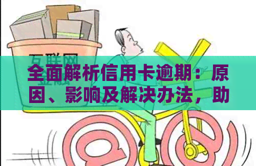 全面解析信用卡逾期：原因、影响及解决办法，助你避免逾期困境