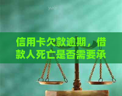 信用卡欠款逾期，借款人死亡是否需要承担债务责任？