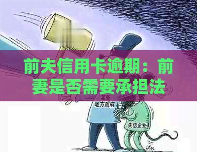 前夫信用卡逾期：前妻是否需要承担法律责任？