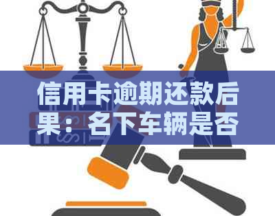 信用卡逾期还款后果：名下车辆是否会被银行扣押？