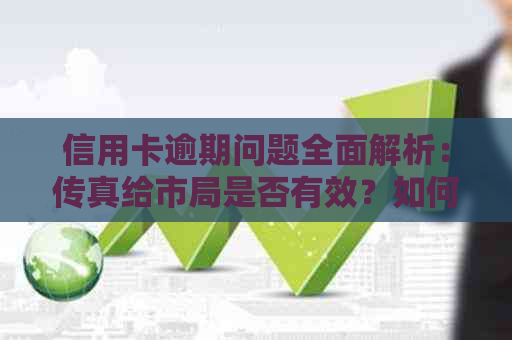 信用卡逾期问题全面解析：传真给市局是否有效？如何解决逾期还款困扰？