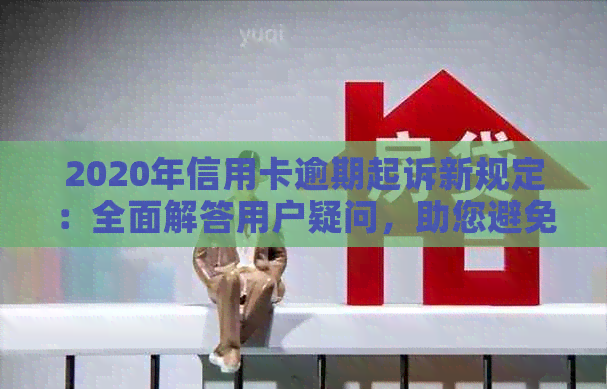 2020年信用卡逾期起诉新规定：全面解答用户疑问，助您避免信用卡逾期风险