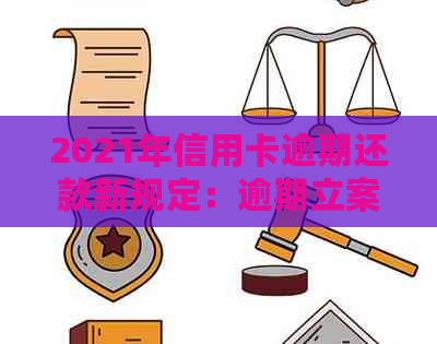 2021年信用卡逾期还款新规定：逾期立案标准与量刑影响全解析