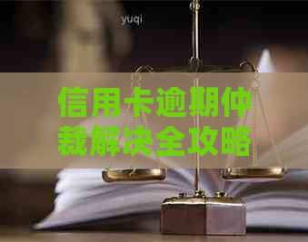 信用卡逾期仲裁解决全攻略：范本、流程、影响及应对措一文解析