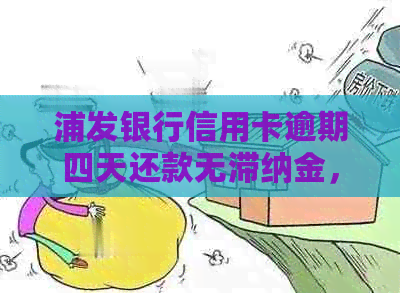 浦发银行信用卡逾期四天还款无滞纳金，是否影响？