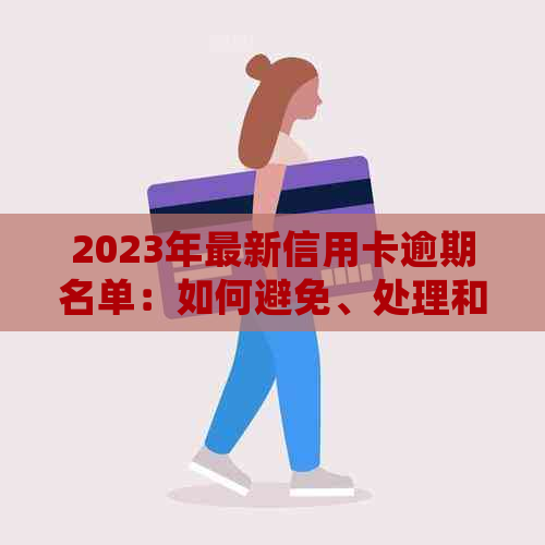 2023年最新信用卡逾期名单：如何避免、处理和解决逾期问题？