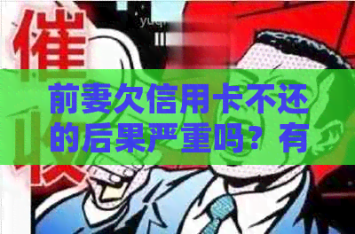 前妻欠信用卡不还的后果严重吗？有哪些后果？与我有关吗？对小孩影响吗？