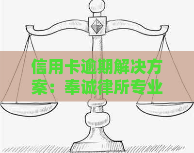 信用卡逾期解决方案：奉诚律所专业指导与建议