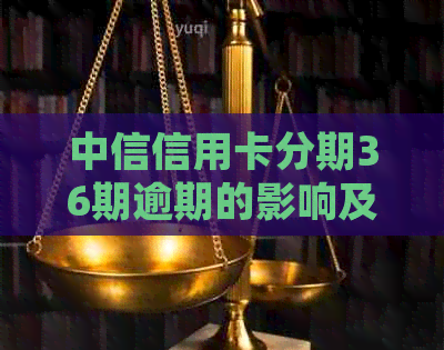 中信信用卡分期36期逾期的影响及处理方法，一文解答您的所有疑问