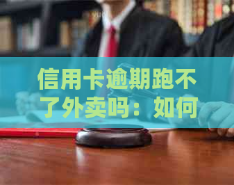 信用卡逾期跑不了外卖吗：如何解决逾期问题以继续送外卖？