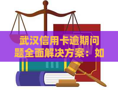 武汉信用卡逾期问题全面解决方案：如何办理、应对后果及挽救信用