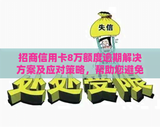 招商信用卡8万额度逾期解决方案及应对策略，帮助您避免信用损失