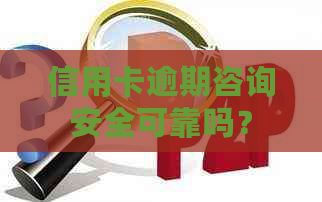 信用卡逾期咨询安全可靠吗？