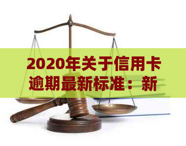 2020年关于信用卡逾期最新标准：新规定、文件等全解析