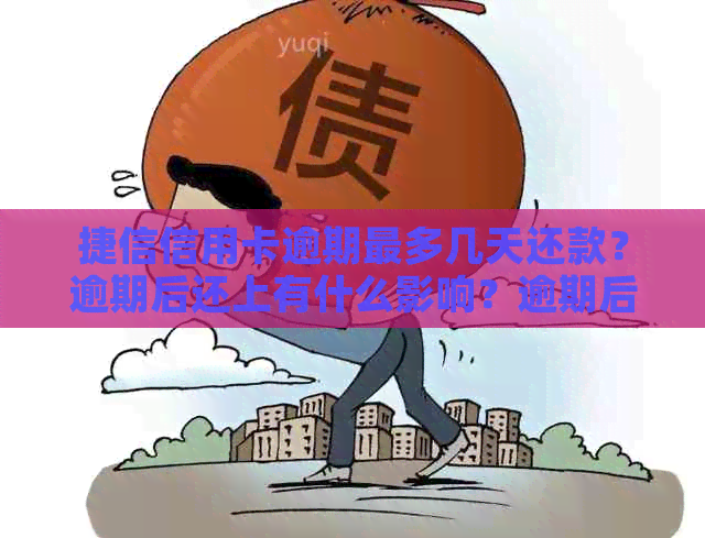 捷信信用卡逾期最多几天还款？逾期后还上有什么影响？逾期后多久能办新卡？