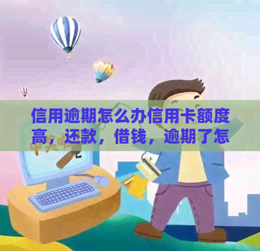 信用逾期怎么办信用卡额度高，还款，借钱，逾期了怎么办？