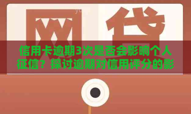 信用卡逾期3次是否会影响个人？探讨逾期对信用评分的影响及解决方案