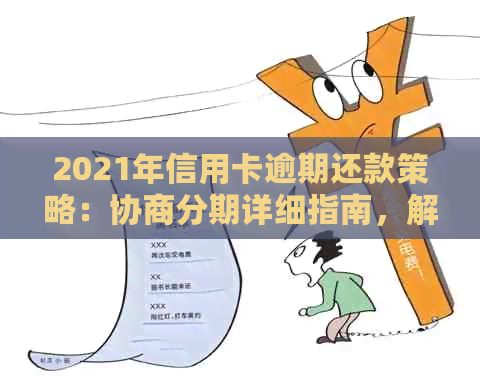 2021年信用卡逾期还款策略：协商分期详细指南，解决用户可能遇到的所有问题