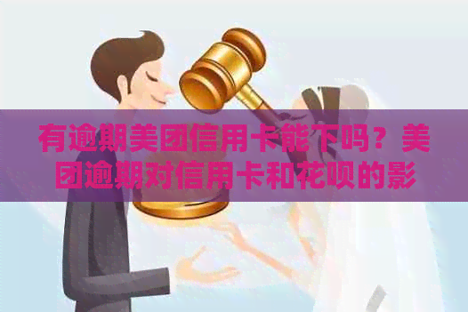 有逾期美团信用卡能下吗？美团逾期对信用卡和花呗的影响是什么？