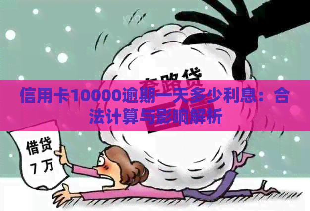 信用卡10000逾期一天多少利息：合法计算与影响解析