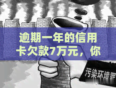 逾期一年的信用卡欠款7万元，你需要偿还多少利息和本金？