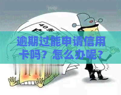 逾期过能申请信用卡吗？怎么办呢？