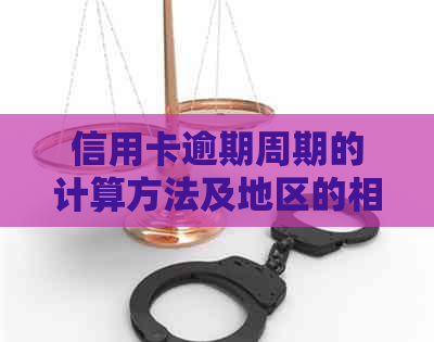 信用卡逾期周期的计算方法及地区的相关政策解析