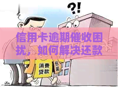 信用卡逾期困扰，如何解决还款问题和保护个人权益？