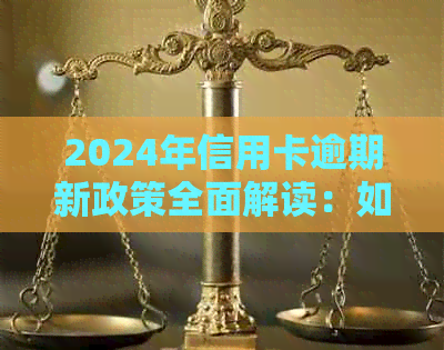 2024年信用卡逾期新政策全面解读：如何避免罚息、影响以及解决方法